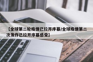 【全球第二轮疫情已拉开序幕/全球疫情第二次发作已拉开序幕感受】