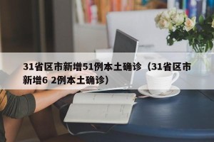 31省区市新增51例本土确诊（31省区市新增6 2例本土确诊）
