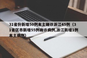 31省份新增50例本土确诊浙江45例（31省区市新增55例确诊病例,浙江新增1例本土病例）