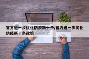 官方进一步优化防疫新十条/官方进一步优化防疫新十条政策