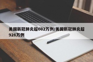 美国新冠肺炎超602万例/美国新冠肺炎超926万例