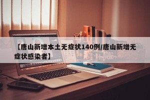 【唐山新增本土无症状140例/唐山新增无症状感染者】