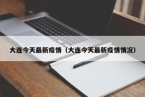 大连今天最新疫情（大连今天最新疫情情况）