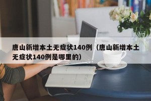唐山新增本土无症状140例（唐山新增本土无症状140例是哪里的）