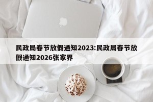 民政局春节放假通知2023:民政局春节放假通知2026张家界