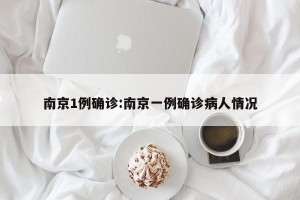 南京1例确诊:南京一例确诊病人情况