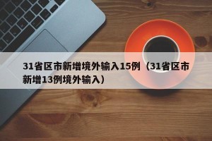 31省区市新增境外输入15例（31省区市新增13例境外输入）