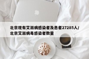 北京现有艾滋病感染者及患者27285人/北京艾滋病毒感染者数量