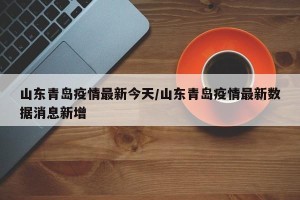 山东青岛疫情最新今天/山东青岛疫情最新数据消息新增