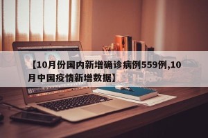 【10月份国内新增确诊病例559例,10月中国疫情新增数据】