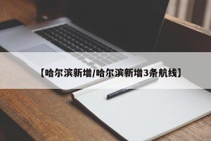 【哈尔滨新增/哈尔滨新增3条航线】