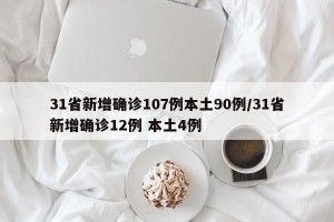 31省新增确诊107例本土90例/31省新增确诊12例 本土4例