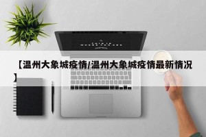 【温州大象城疫情/温州大象城疫情最新情况】