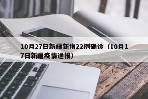 10月27日新疆新增22例确诊（10月17日新疆疫情通报）