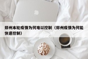 郑州本轮疫情为何难以控制（郑州疫情为何能快速控制）