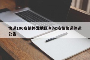 快递100疫情停发地区查询:疫情快递停运公告
