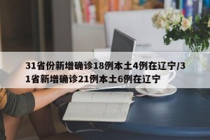 31省份新增确诊18例本土4例在辽宁/31省新增确诊21例本土6例在辽宁
