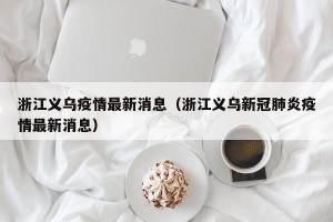 浙江义乌疫情最新消息（浙江义乌新冠肺炎疫情最新消息）