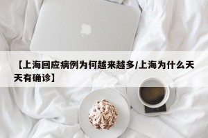 【上海回应病例为何越来越多/上海为什么天天有确诊】