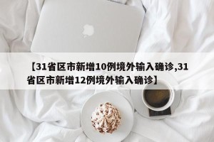 【31省区市新增10例境外输入确诊,31省区市新增12例境外输入确诊】