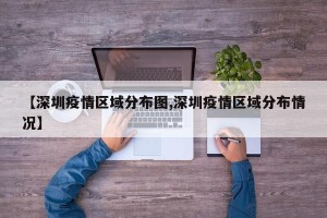 【深圳疫情区域分布图,深圳疫情区域分布情况】