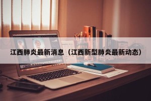 江西肺炎最新消息（江西新型肺炎最新动态）