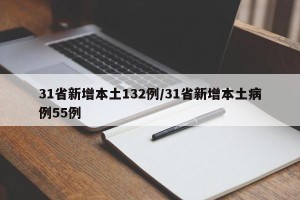 31省新增本土132例/31省新增本土病例55例