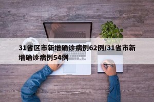31省区市新增确诊病例62例/31省市新增确诊病例54例