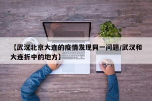 【武汉北京大连的疫情发现同一问题/武汉和大连折中的地方】