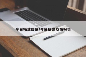 今日福建疫情/今日福建疫情报告
