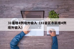 31省增4例境外输入（31省区市新增4例境外输入）
