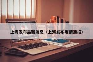 上海发布最新消息（上海发布疫情通报）