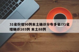 31省份增90例本土确诊分布多省/31省增确诊103例 本土88例