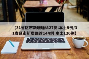 【31省区市新增确诊27例:本土9例/31省区市新增确诊144例 本土126例】