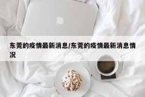 东莞的疫情最新消息/东莞的疫情最新消息情况