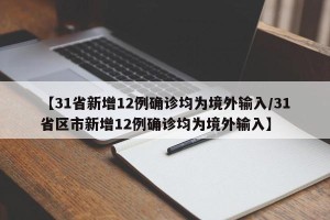 【31省新增12例确诊均为境外输入/31省区市新增12例确诊均为境外输入】