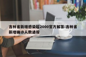 吉林省新增感染超2000官方解答:吉林省新增确诊人数通报