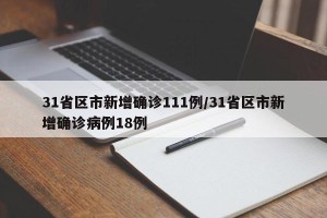 31省区市新增确诊111例/31省区市新增确诊病例18例