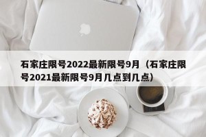 石家庄限号2022最新限号9月（石家庄限号2021最新限号9月几点到几点）