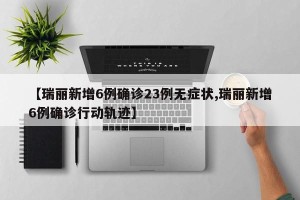 【瑞丽新增6例确诊23例无症状,瑞丽新增6例确诊行动轨迹】