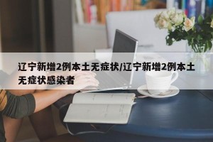 辽宁新增2例本土无症状/辽宁新增2例本土无症状感染者