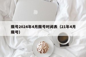 限号2024年4月限号时间表（21年4月限号）