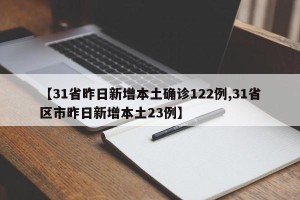 【31省昨日新增本土确诊122例,31省区市昨日新增本土23例】