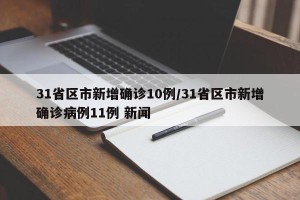 31省区市新增确诊10例/31省区市新增确诊病例11例 新闻