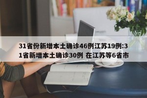 31省份新增本土确诊46例江苏19例:31省新增本土确诊30例 在江苏等6省市