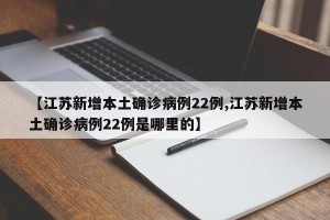 【江苏新增本土确诊病例22例,江苏新增本土确诊病例22例是哪里的】
