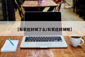 【石家庄封城了么/石家庄封城啦】