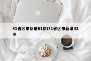 31省区市新增61例/31省区市新增42例