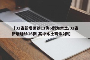 【31省新增确诊11例6例为本土/31省新增确诊16例 其中本土确诊2例】