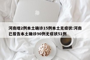 河南增2例本土确诊15例本土无症状:河南已报告本土确诊90例无症状51例
